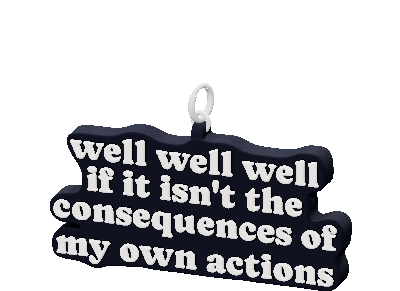 well well well
if it isn't the
consequences of
my own actions