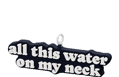 all this water
on my neck